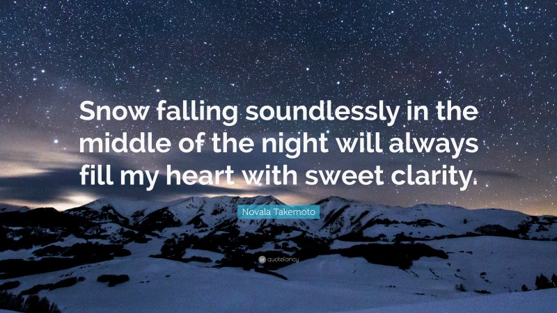 Novala Takemoto Quote: “Snow falling soundlessly in the middle of the night will always fill my heart with sweet clarity.”