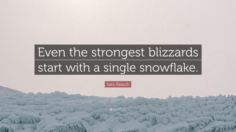 Sara Raasch Quote: “Even the strongest blizzards start with a single snowflake.”
