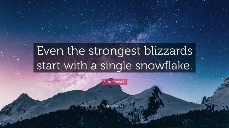 Sara Raasch Quote: “Even the strongest blizzards start with a single snowflake.”