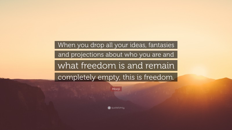 Mooji Quote: “When you drop all your ideas, fantasies and projections about who you are and what freedom is and remain completely empty, this is freedom.”