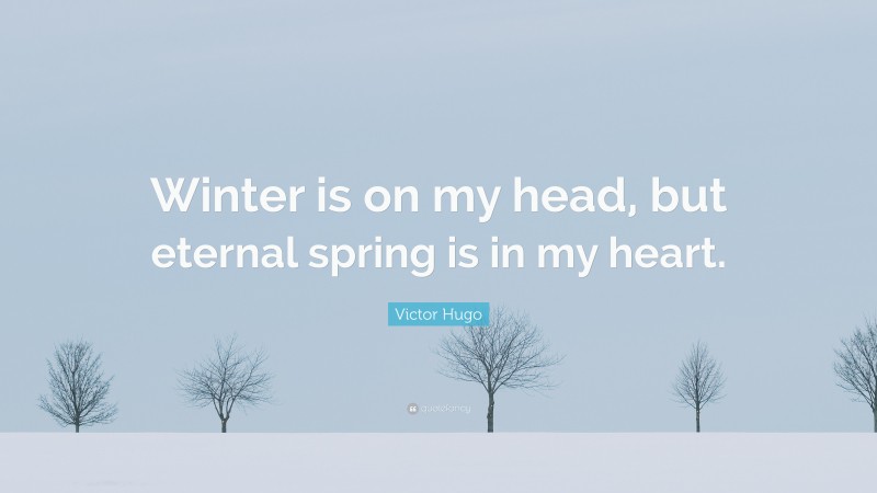 Victor Hugo Quote: “Winter is on my head, but eternal spring is in my heart.”