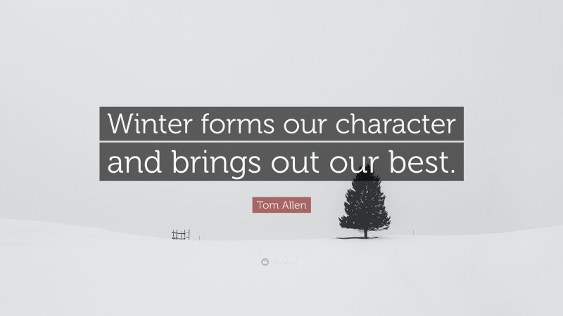 Tom Allen Quote: “Winter forms our character and brings out our best.”