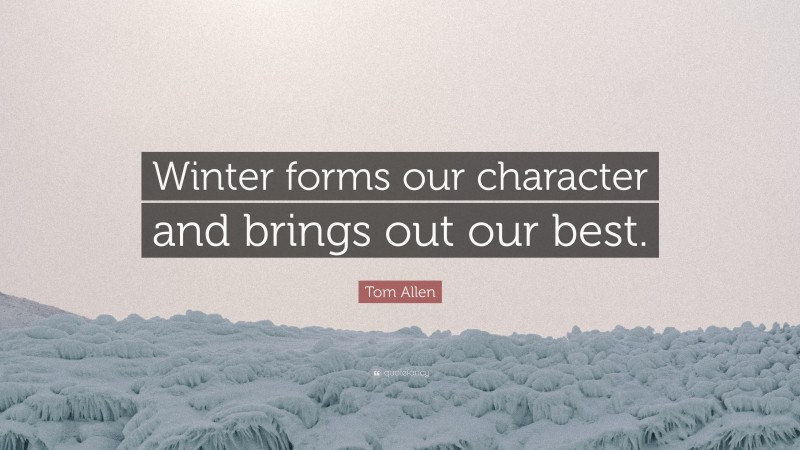 Tom Allen Quote: “Winter forms our character and brings out our best.”