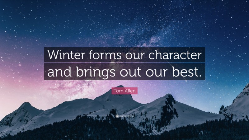 Tom Allen Quote: “Winter forms our character and brings out our best.”