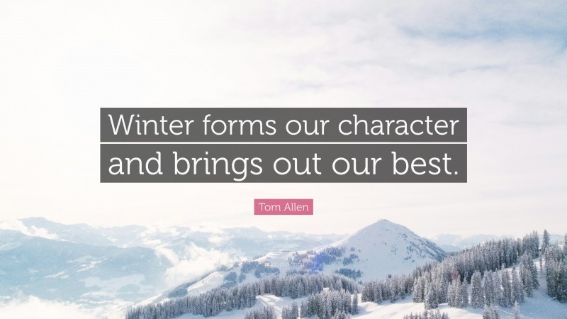 Tom Allen Quote: “Winter forms our character and brings out our best.”