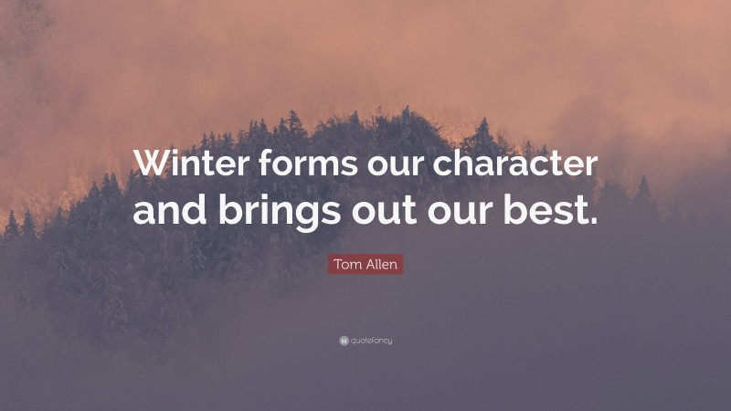 Tom Allen Quote: “Winter forms our character and brings out our best.”