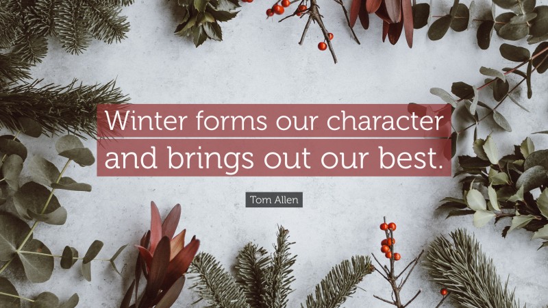 Tom Allen Quote: “Winter forms our character and brings out our best.”