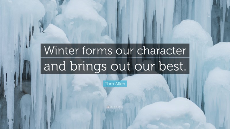 Tom Allen Quote: “Winter forms our character and brings out our best.”