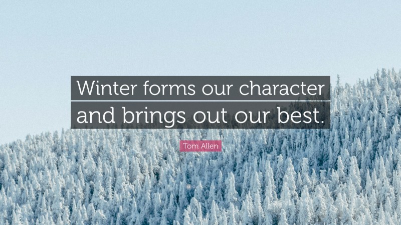 Tom Allen Quote: “Winter forms our character and brings out our best.”