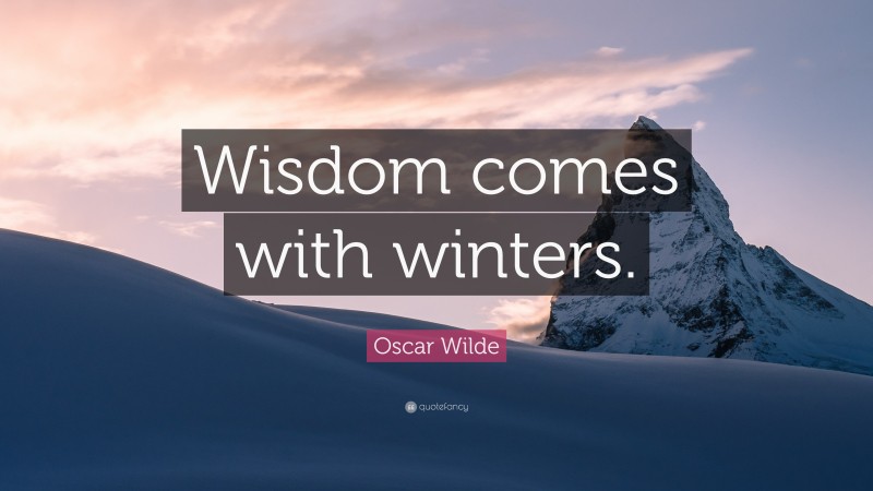 Oscar Wilde Quote: “Wisdom comes with winters.”