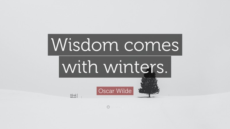 Oscar Wilde Quote: “Wisdom comes with winters.”