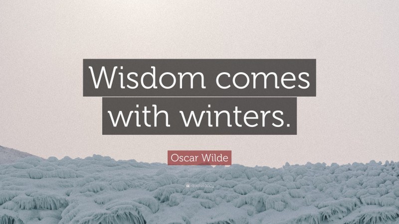 Oscar Wilde Quote: “Wisdom comes with winters.”
