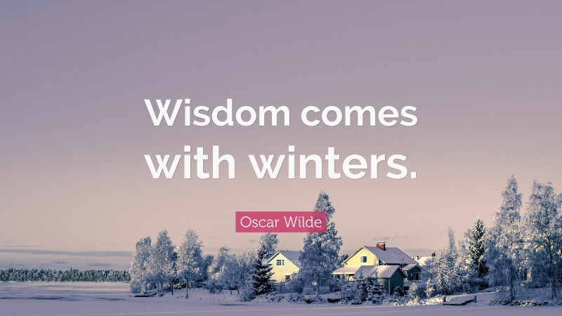Oscar Wilde Quote: “Wisdom comes with winters.”