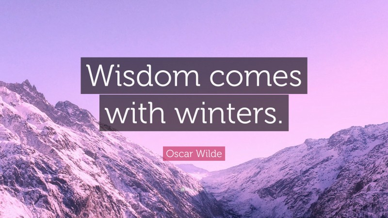 Oscar Wilde Quote: “Wisdom comes with winters.”