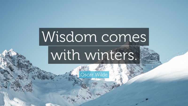 Oscar Wilde Quote: “Wisdom comes with winters.”