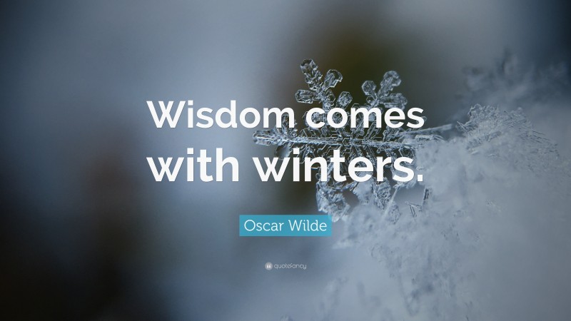 Oscar Wilde Quote: “Wisdom comes with winters.”