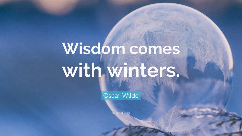 Oscar Wilde Quote: “Wisdom comes with winters.”