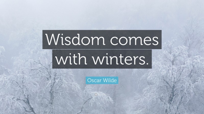 Oscar Wilde Quote: “Wisdom comes with winters.”