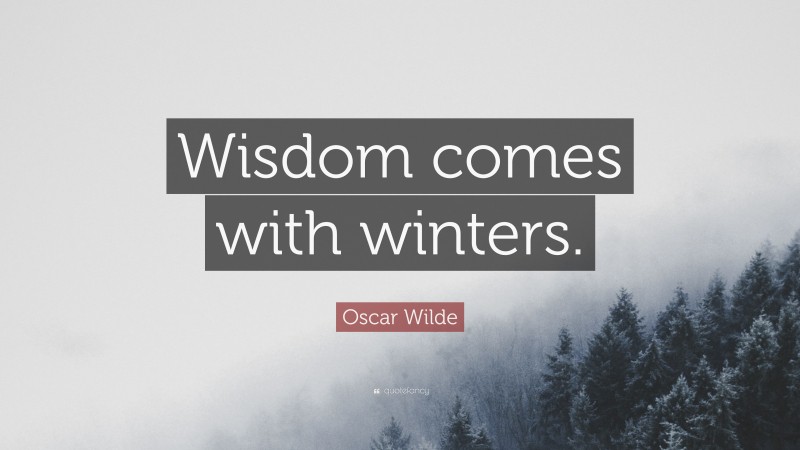 Oscar Wilde Quote: “Wisdom comes with winters.”