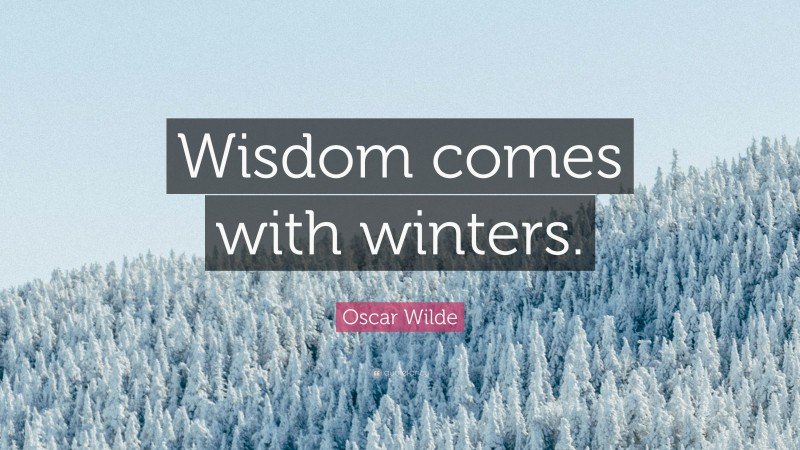 Oscar Wilde Quote: “Wisdom comes with winters.”