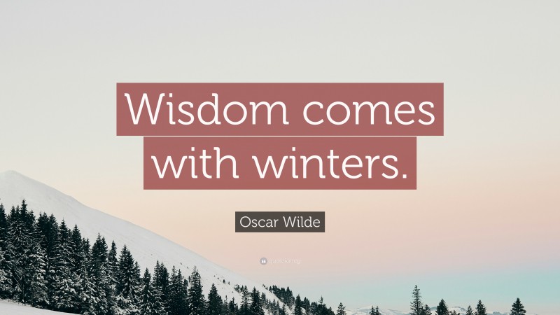 Oscar Wilde Quote: “Wisdom comes with winters.”