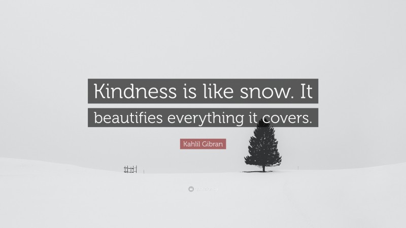 Kahlil Gibran Quote: “Kindness is like snow. It beautifies everything it covers.”