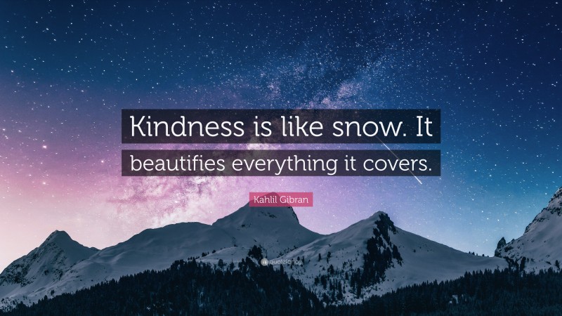 Kahlil Gibran Quote: “Kindness is like snow. It beautifies everything it covers.”