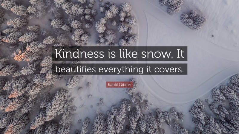 Kahlil Gibran Quote: “Kindness is like snow. It beautifies everything it covers.”