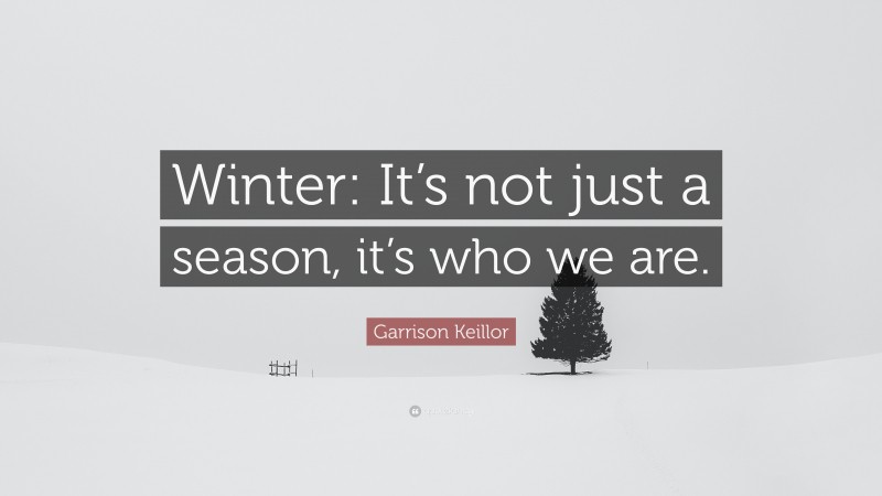 Garrison Keillor Quote: “Winter: It’s not just a season, it’s who we are.”