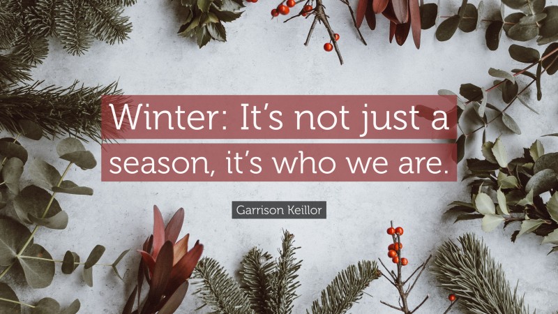 Garrison Keillor Quote: “Winter: It’s not just a season, it’s who we are.”