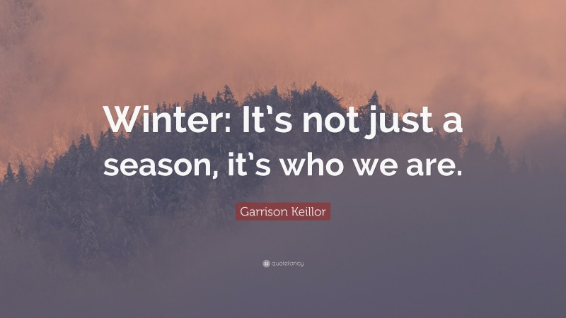 Garrison Keillor Quote: “Winter: It’s not just a season, it’s who we are.”