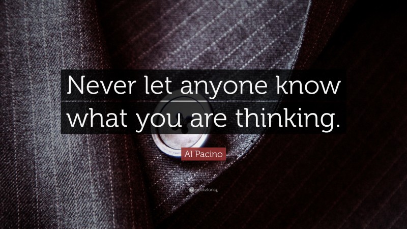 Al Pacino Quote: “Never let anyone know what you are thinking.”