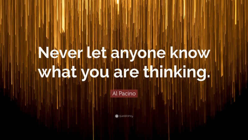 Al Pacino Quote: “Never let anyone know what you are thinking.”