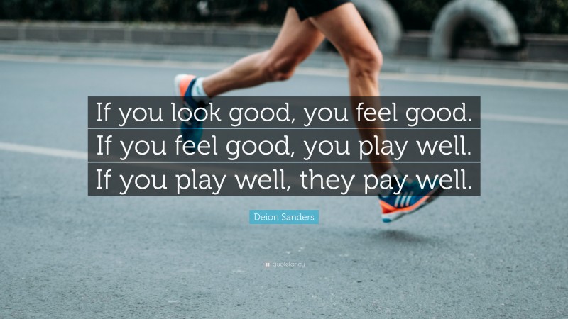 Deion Sanders Quote: “If you look good, you feel good. If you feel good, you play well. If you play well, they pay well.”