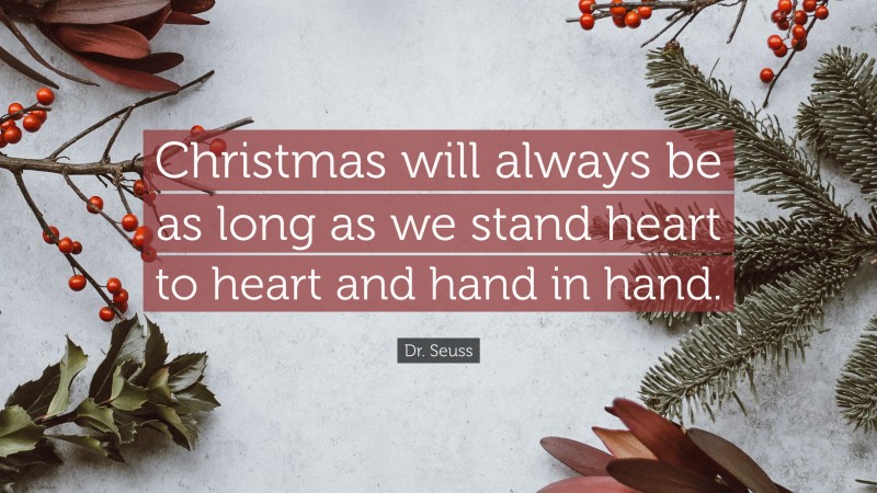 Dr. Seuss Quote: “Christmas will always be as long as we stand heart to heart and hand in hand.”