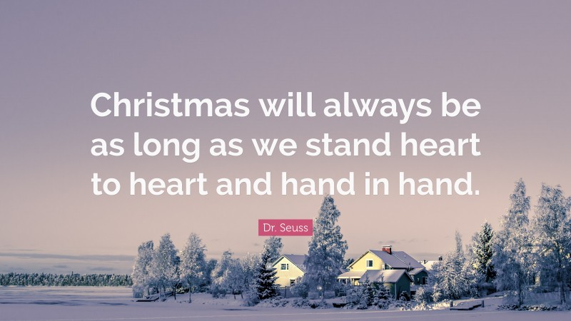 Dr. Seuss Quote: “Christmas will always be as long as we stand heart to heart and hand in hand.”