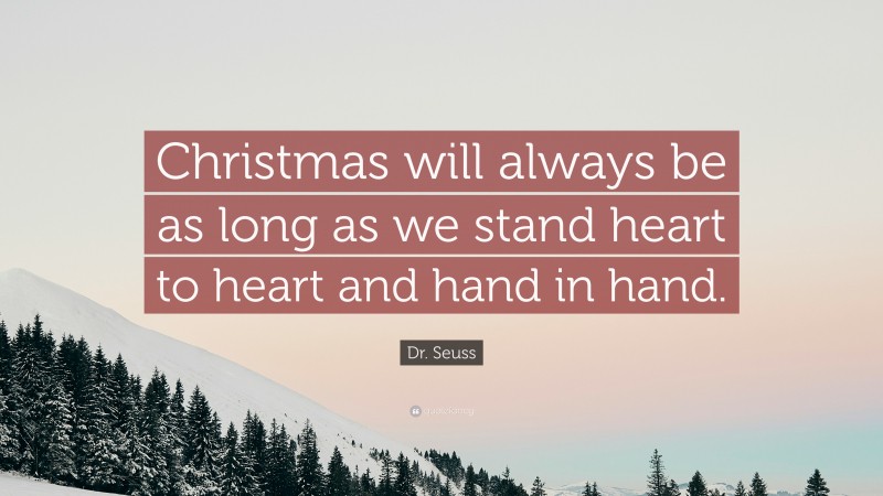 Dr. Seuss Quote: “Christmas will always be as long as we stand heart to heart and hand in hand.”