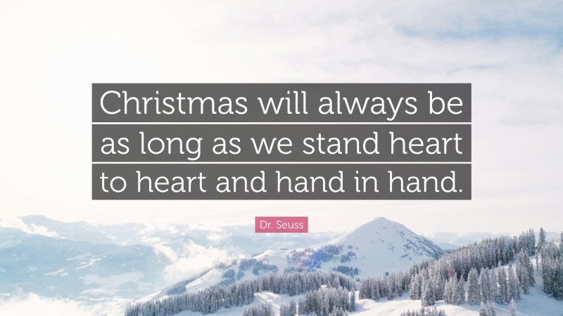 Dr. Seuss Quote: “Christmas will always be as long as we stand heart to heart and hand in hand.”