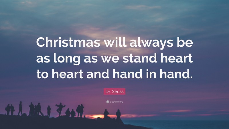 Dr. Seuss Quote: “Christmas will always be as long as we stand heart to heart and hand in hand.”