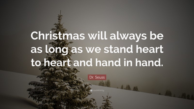 Dr. Seuss Quote: “Christmas will always be as long as we stand heart to heart and hand in hand.”