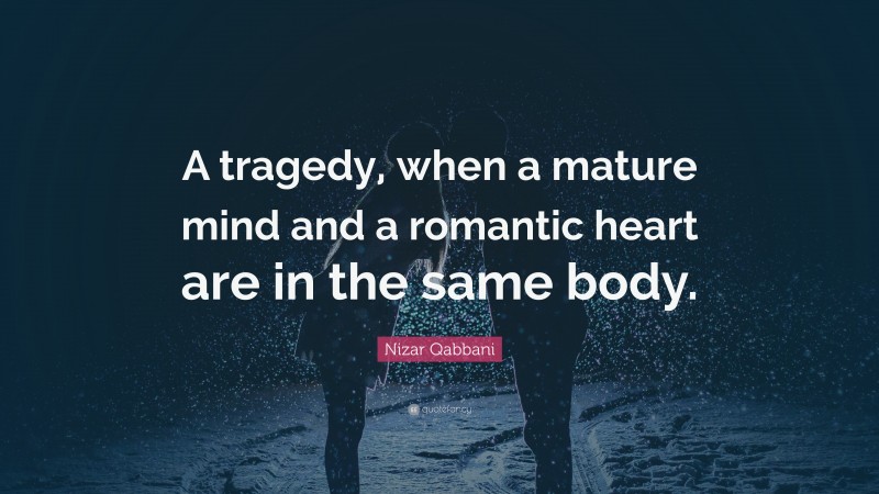 Nizar Qabbani Quote: “A tragedy, when a mature mind and a romantic heart are in the same body.”