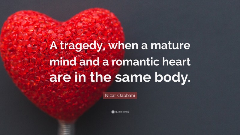 Nizar Qabbani Quote: “A tragedy, when a mature mind and a romantic heart are in the same body.”