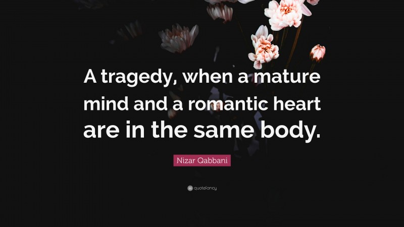 Nizar Qabbani Quote: “A tragedy, when a mature mind and a romantic heart are in the same body.”