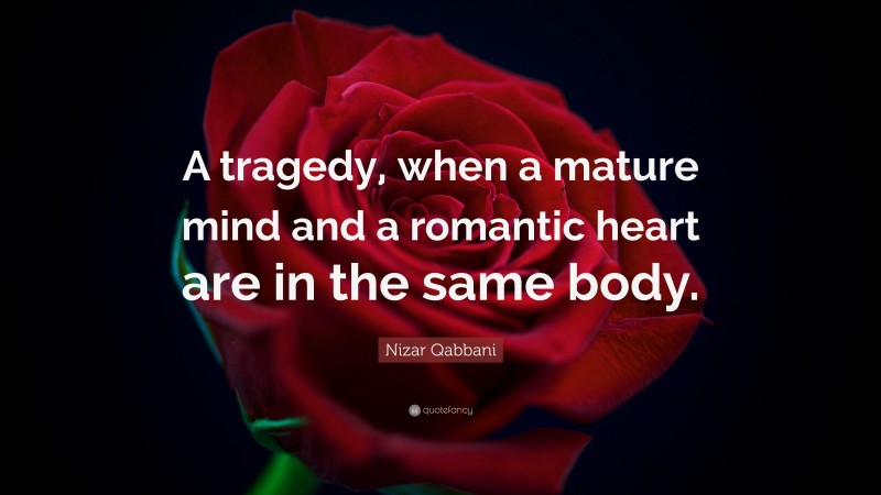 Nizar Qabbani Quote: “A tragedy, when a mature mind and a romantic heart are in the same body.”