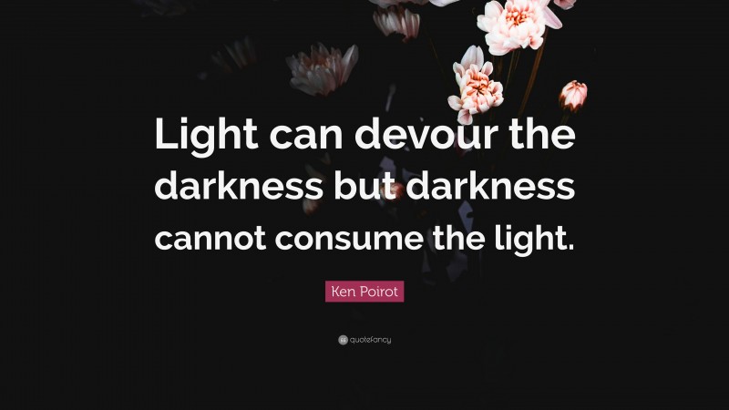 Ken Poirot Quote: “Light can devour the darkness but darkness cannot ...