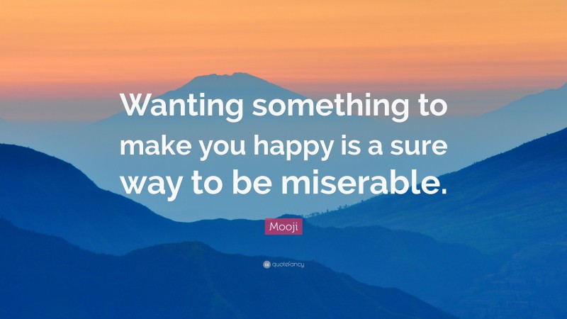 Mooji Quote: “Wanting something to make you happy is a sure way to be miserable.”