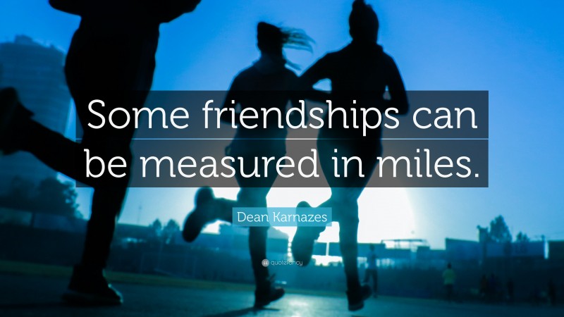 Dean Karnazes Quote: “Some friendships can be measured in miles.”