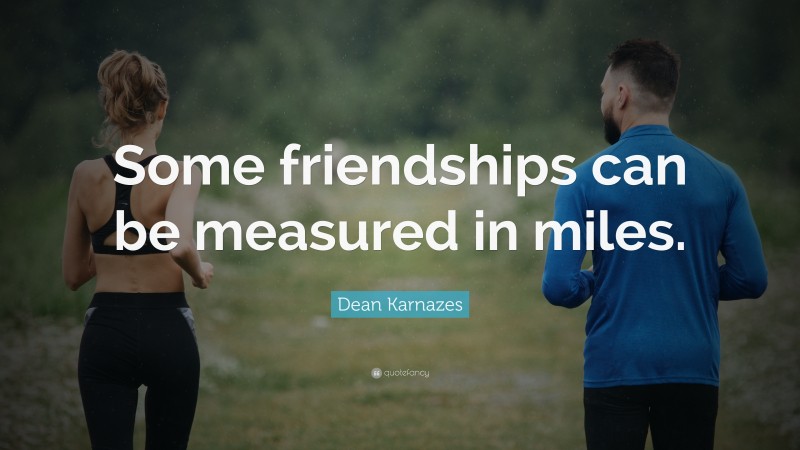 Dean Karnazes Quote: “Some friendships can be measured in miles.”
