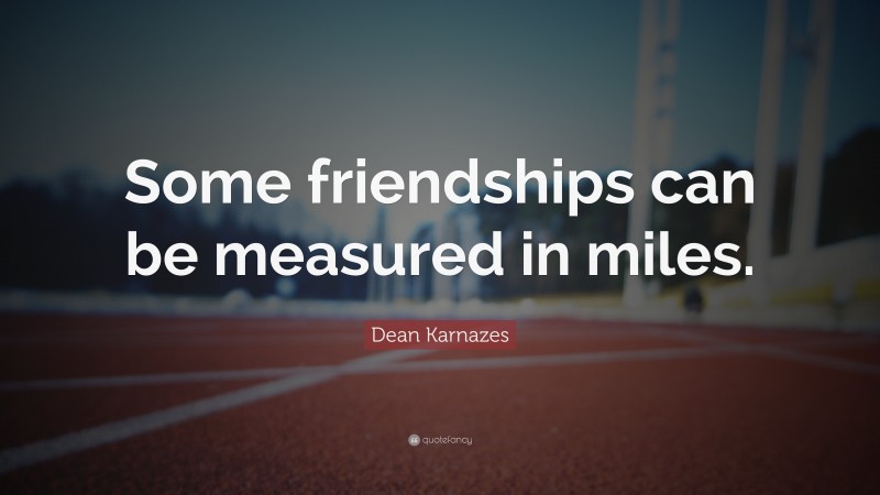 Dean Karnazes Quote: “Some friendships can be measured in miles.”