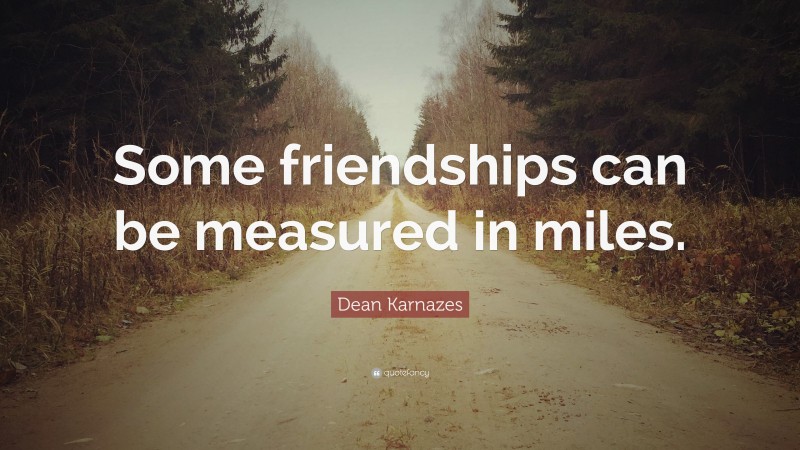 Dean Karnazes Quote: “Some friendships can be measured in miles.”